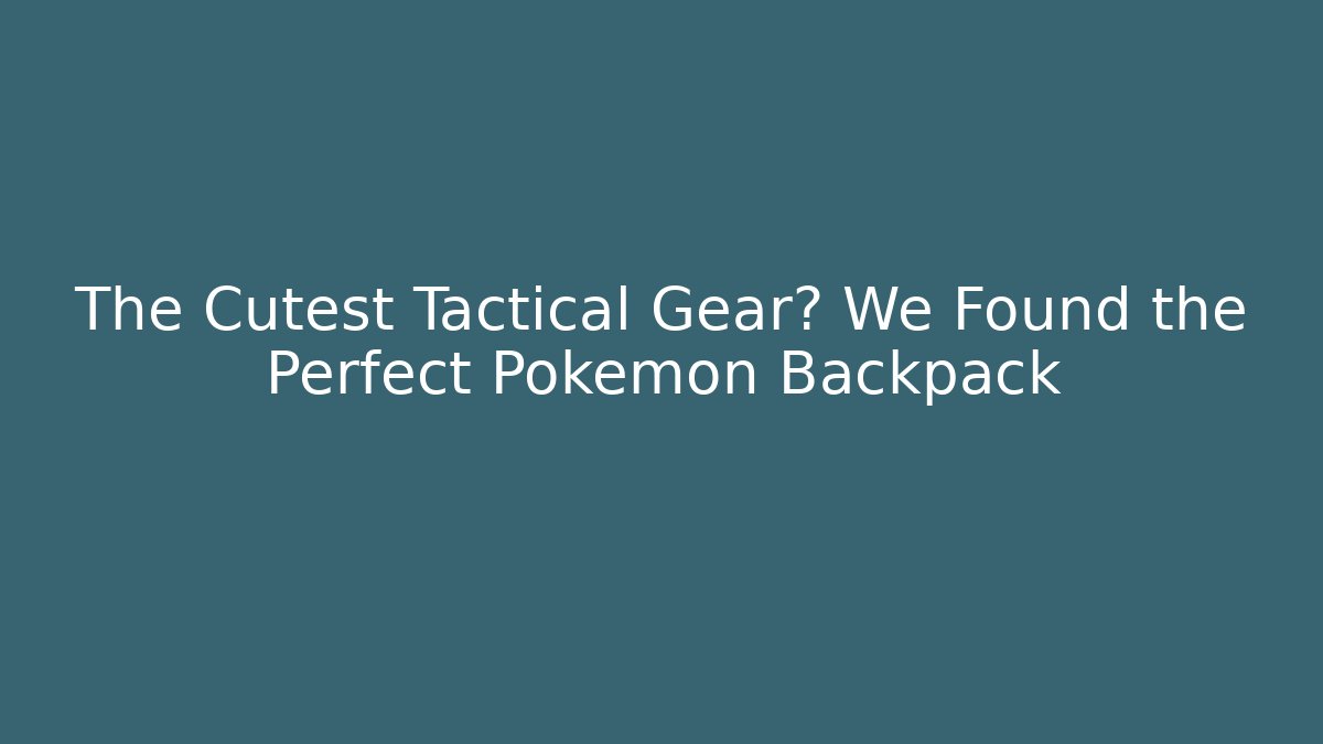 The Cutest Tactical Gear? We Found the Perfect Pokémon Backpack