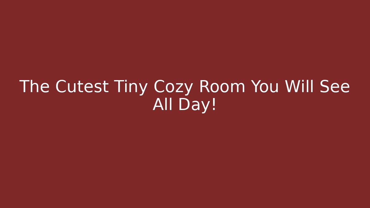 The Cutest Tiny Cozy Room You Will See All Day!