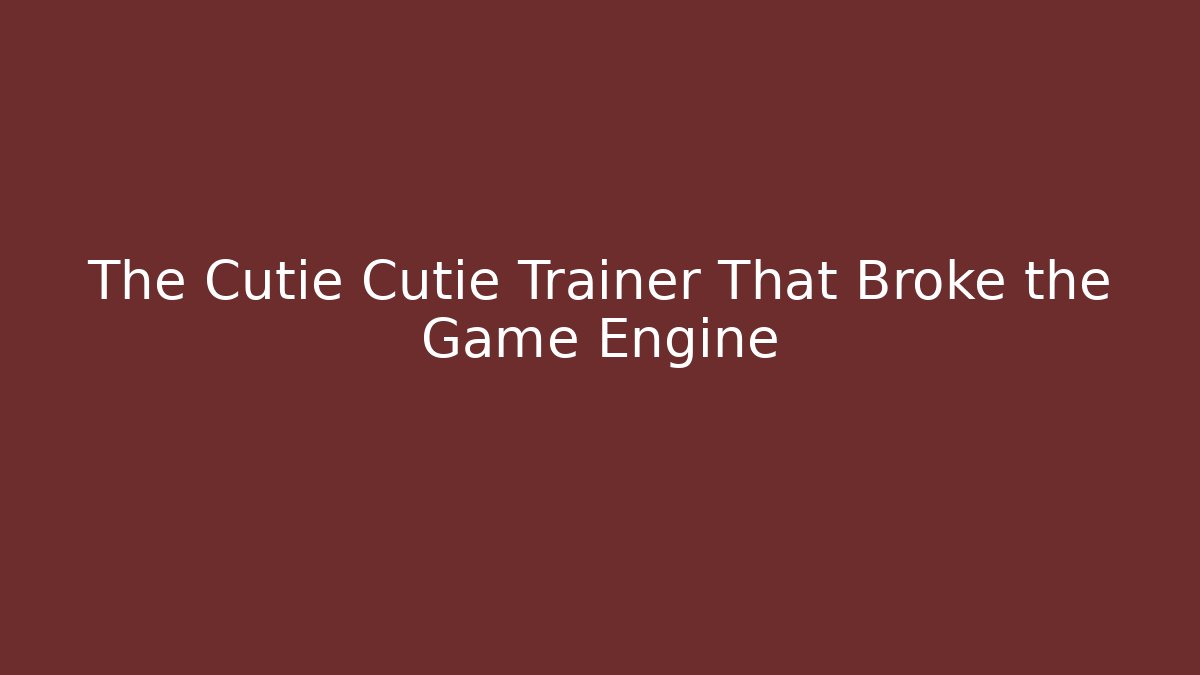 The Cutie Cutie Trainer That Broke the Game Engine