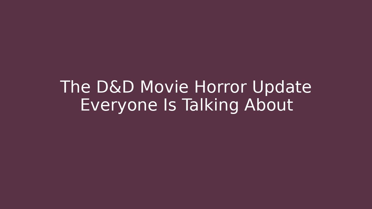 The D&D Movie Horror Update Everyone Is Talking About