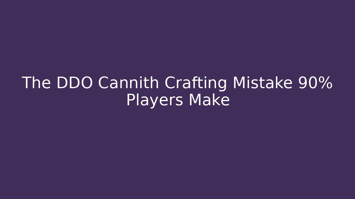 The DDO Cannith Crafting Mistake 90% Players Make