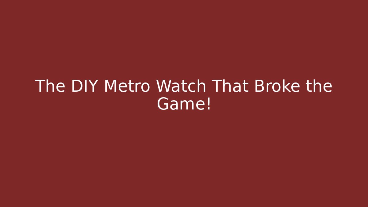 The DIY Metro Watch That Broke the Game!