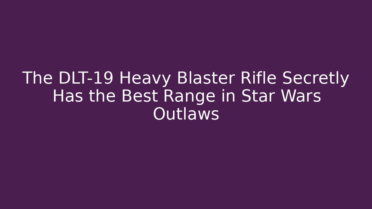 The DLT-19 Heavy Blaster Rifle Secretly Has the Best Range in Star Wars Outlaws