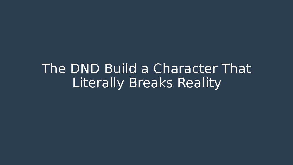 The DND Build a Character That Literally Breaks Reality