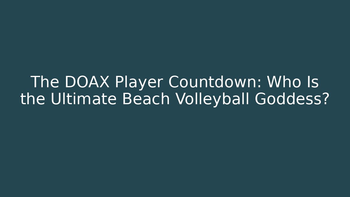 The DOAX Player Countdown: Who Is the Ultimate Beach Volleyball Goddess?