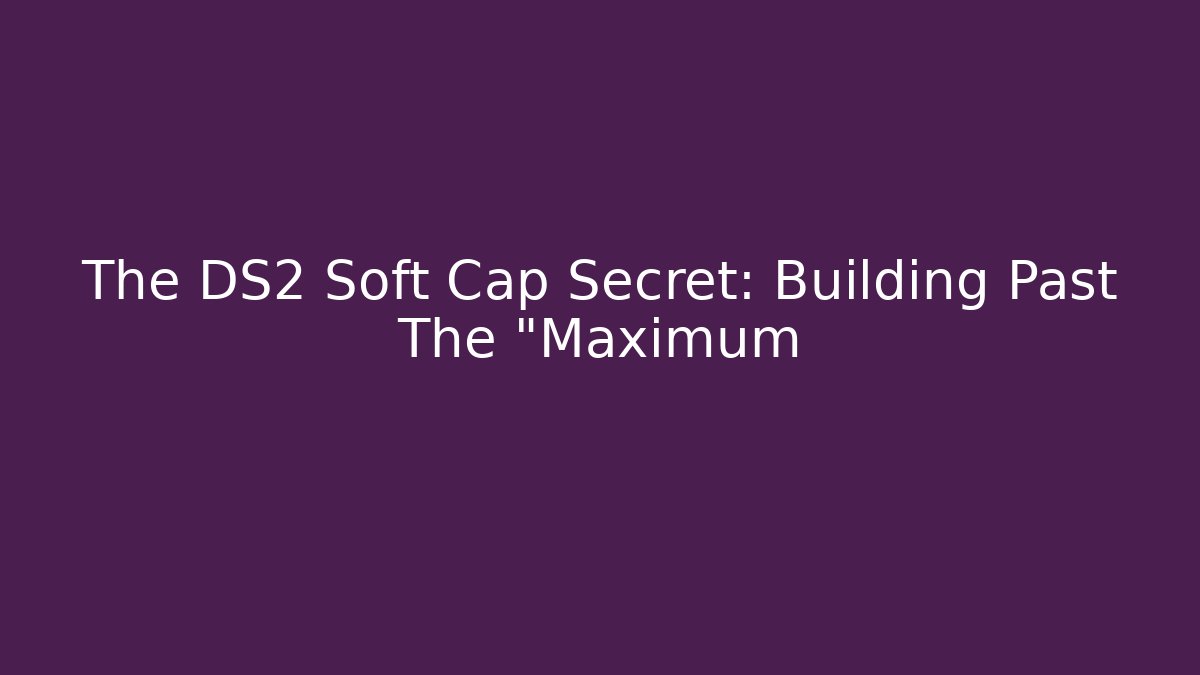 The DS2 Soft Cap Secret: Building Past The "Maximum