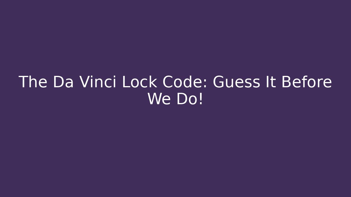 The Da Vinci Lock Code: Guess It Before We Do!