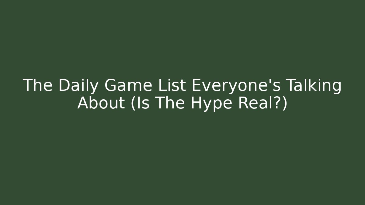 The Daily Game List Everyone's Talking About (Is The Hype Real?)