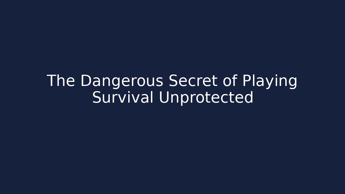 The Dangerous Secret of Playing Survival Unprotected