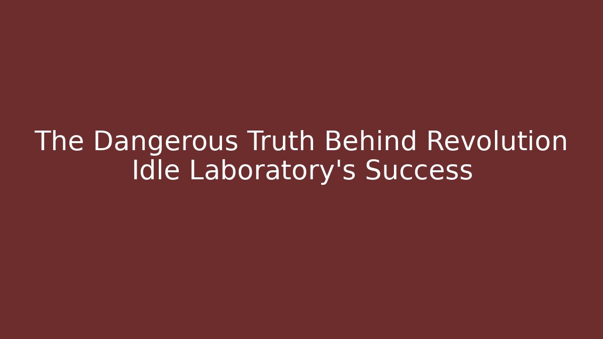 The Dangerous Truth Behind Revolution Idle Laboratory's Success