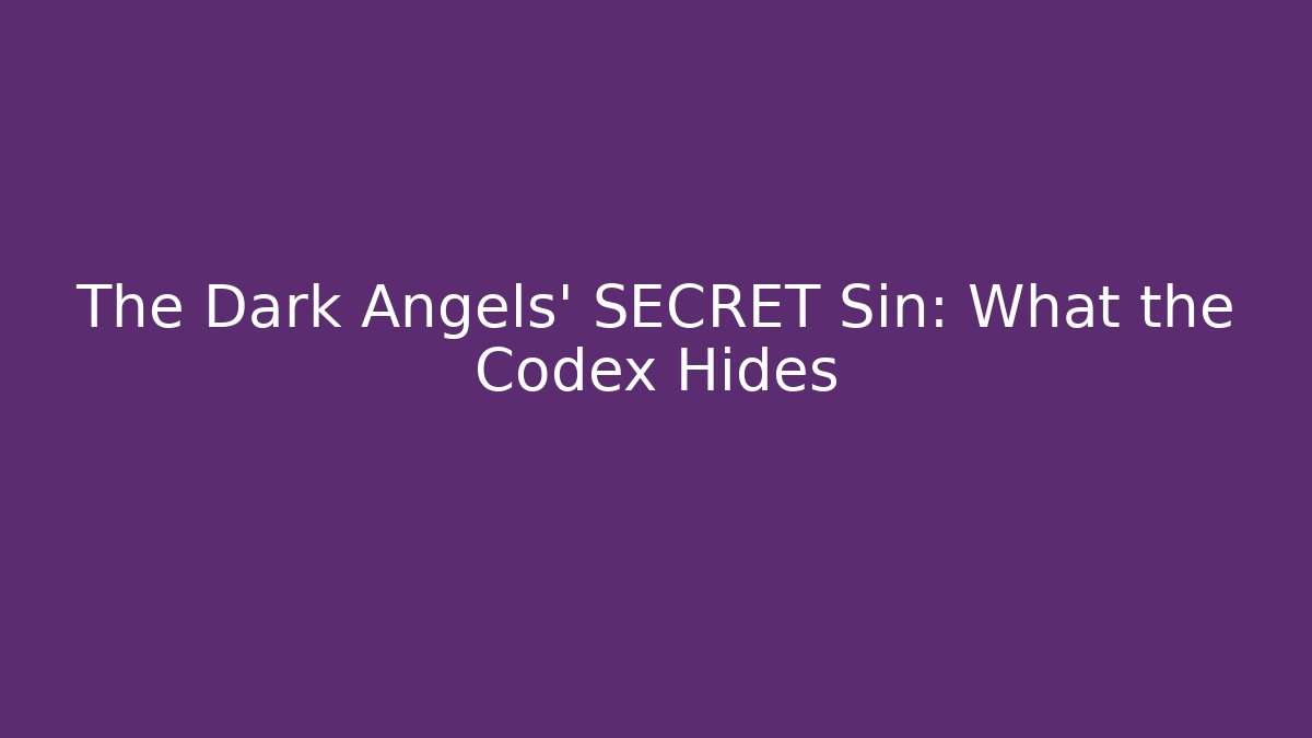The Dark Angels' SECRET Sin: What the Codex Hides
