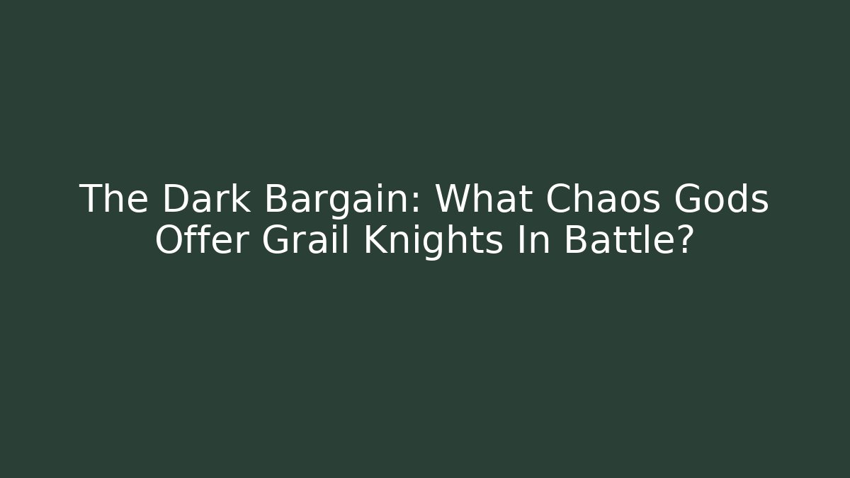 The Dark Bargain: What Chaos Gods Offer Grail Knights In Battle?