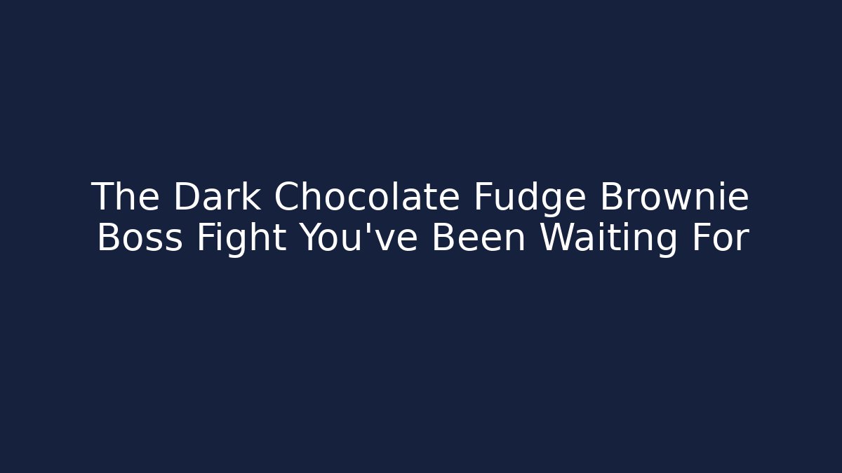 The Dark Chocolate Fudge Brownie Boss Fight You've Been Waiting For