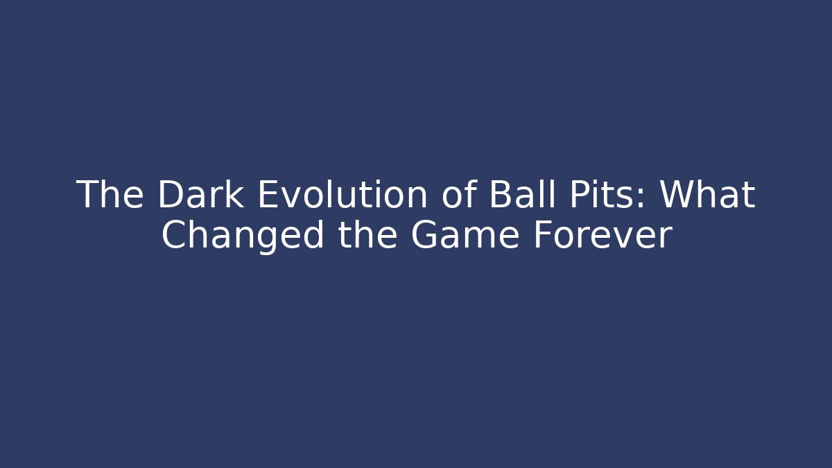 The Dark Evolution of Ball Pits: What Changed the Game Forever