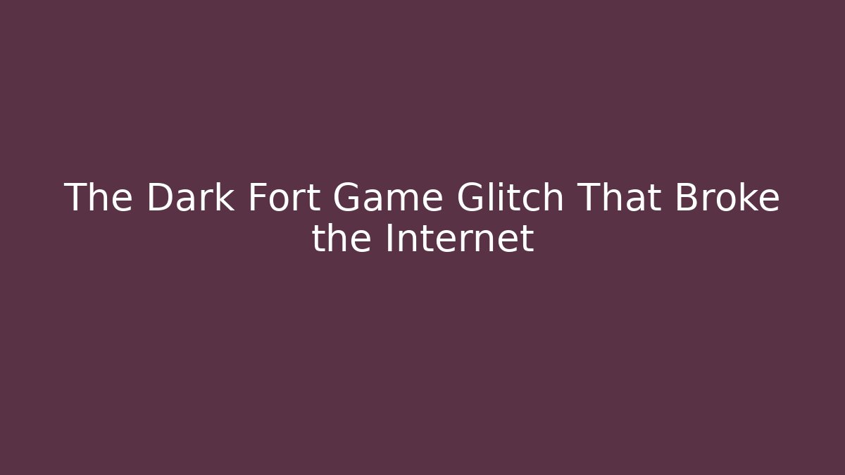 The Dark Fort Game Glitch That Broke the Internet