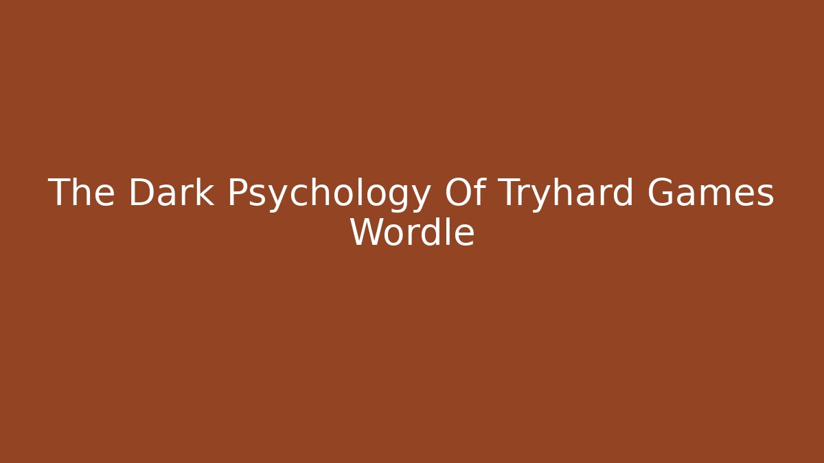 The Dark Psychology Of Tryhard Games Wordle
