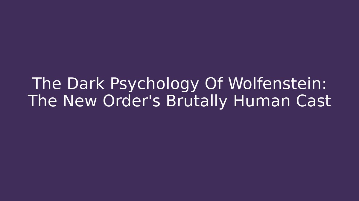 The Dark Psychology Of Wolfenstein: The New Order's Brutally Human Cast