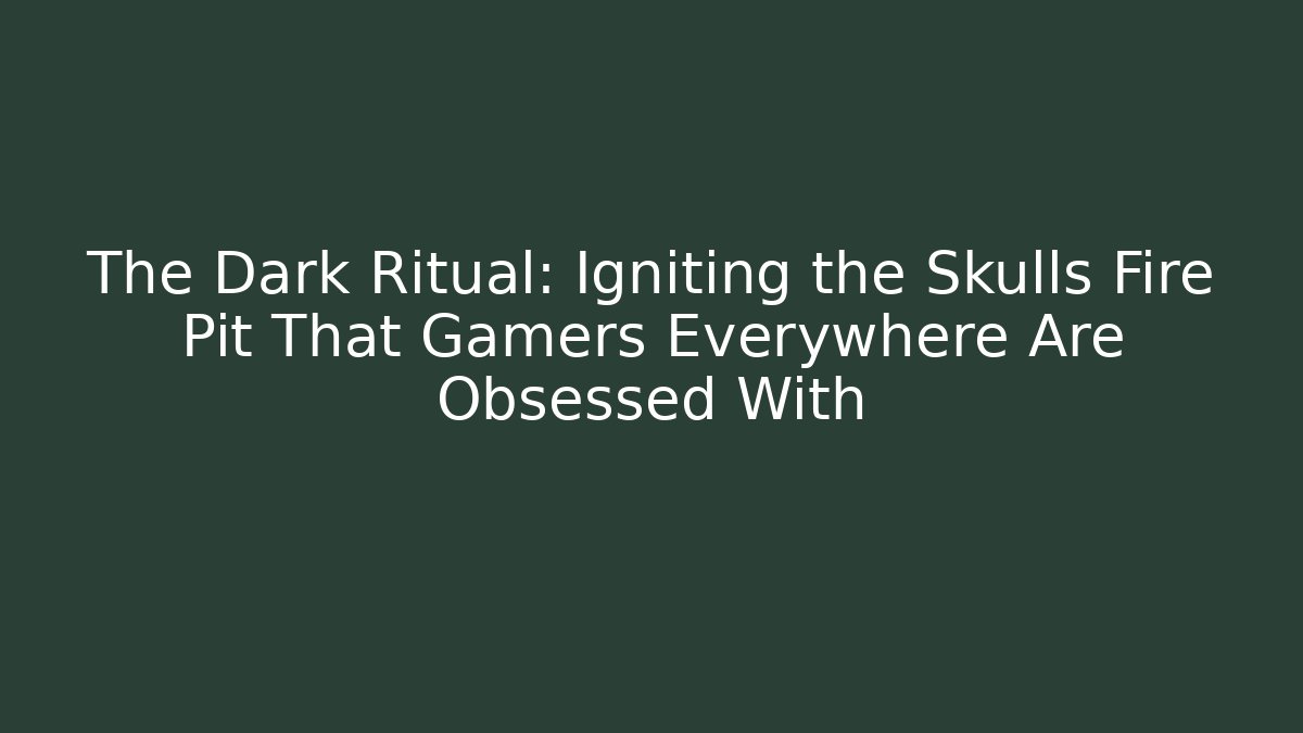 The Dark Ritual: Igniting the Skulls Fire Pit That Gamers Everywhere Are Obsessed With