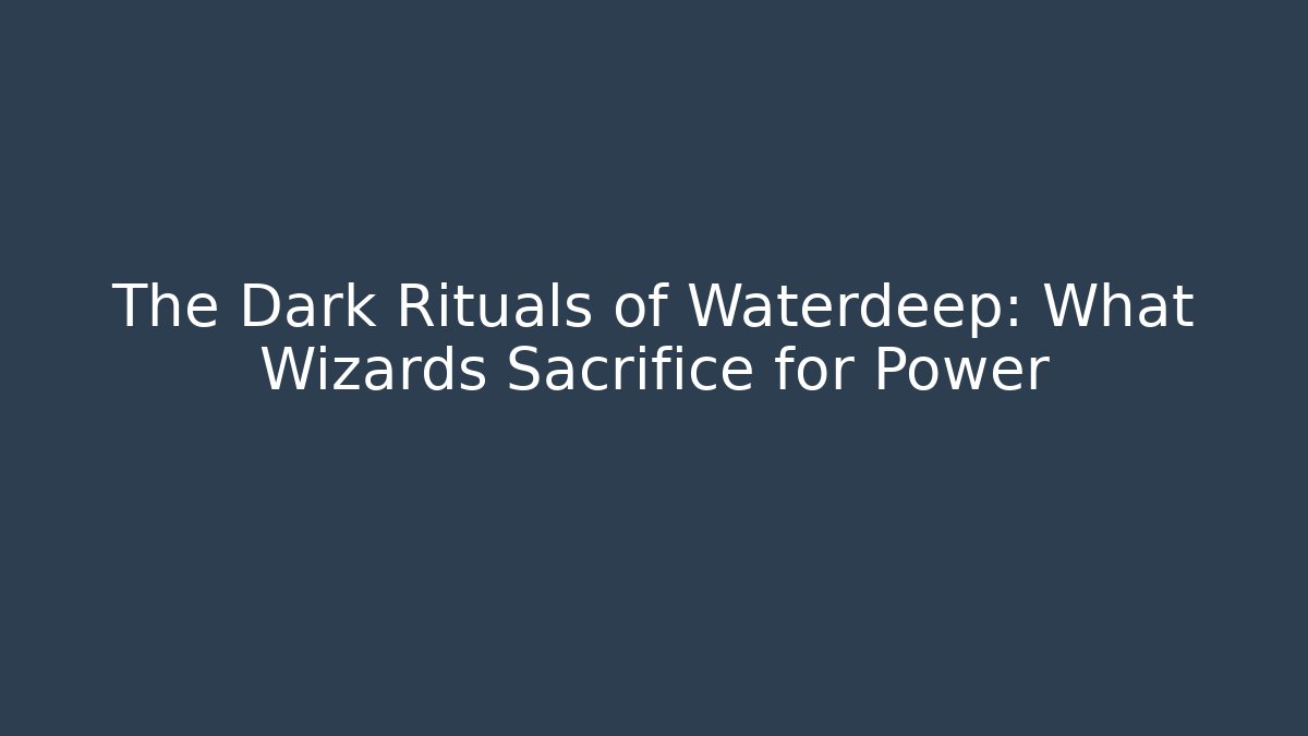 The Dark Rituals of Waterdeep: What Wizards Sacrifice for Power