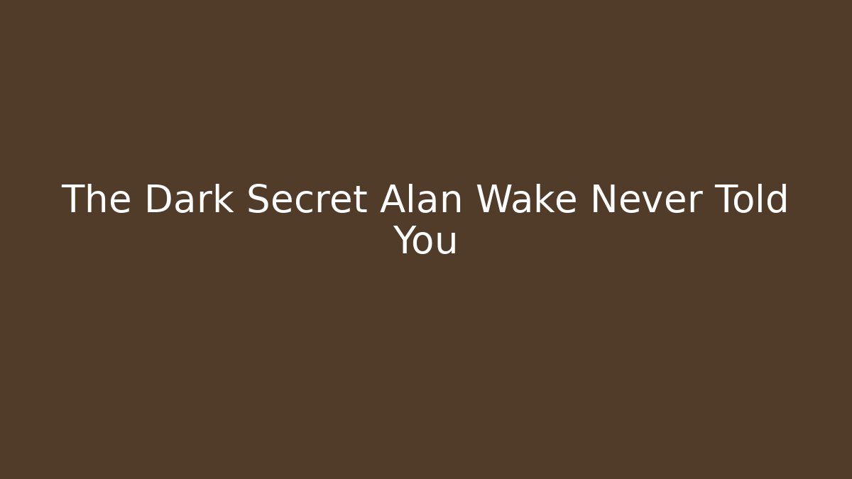 The Dark Secret Alan Wake Never Told You