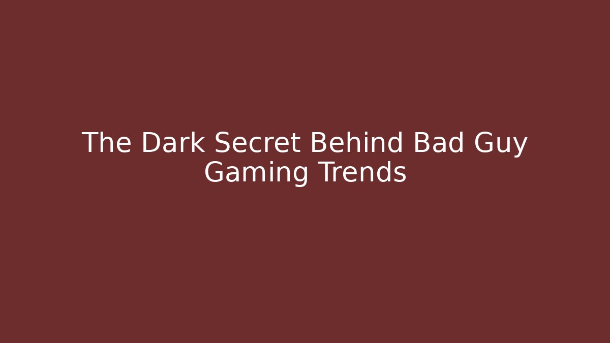 The Dark Secret Behind Bad Guy Gaming Trends