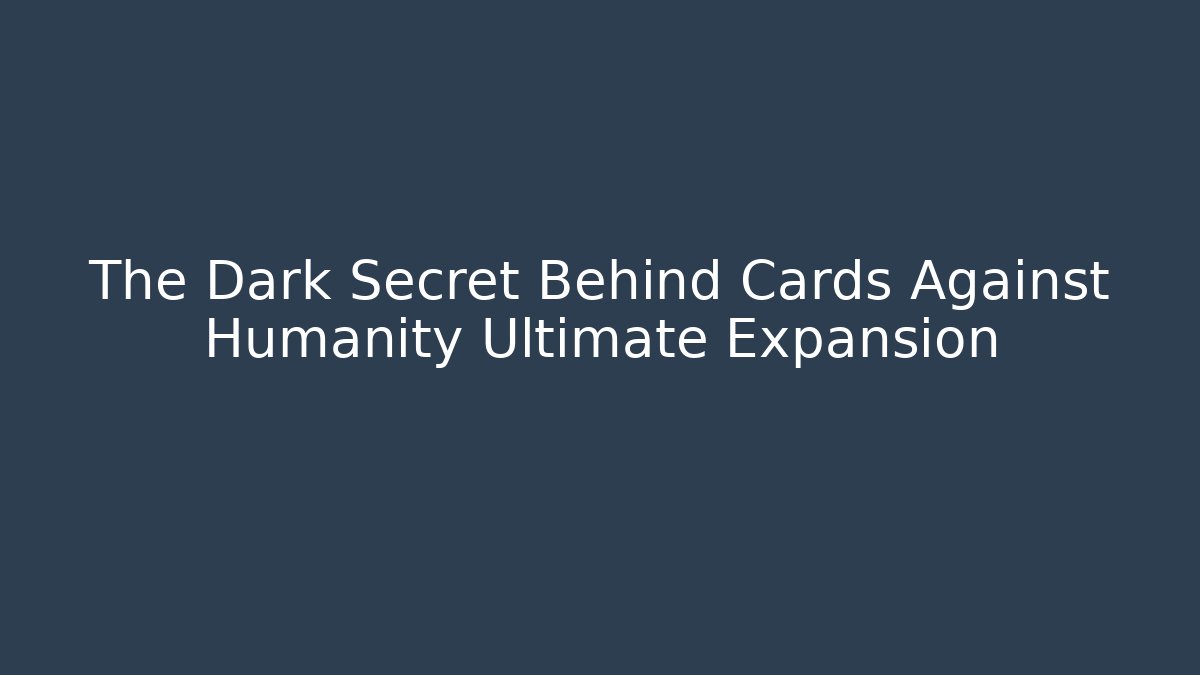 The Dark Secret Behind Cards Against Humanity Ultimate Expansion
