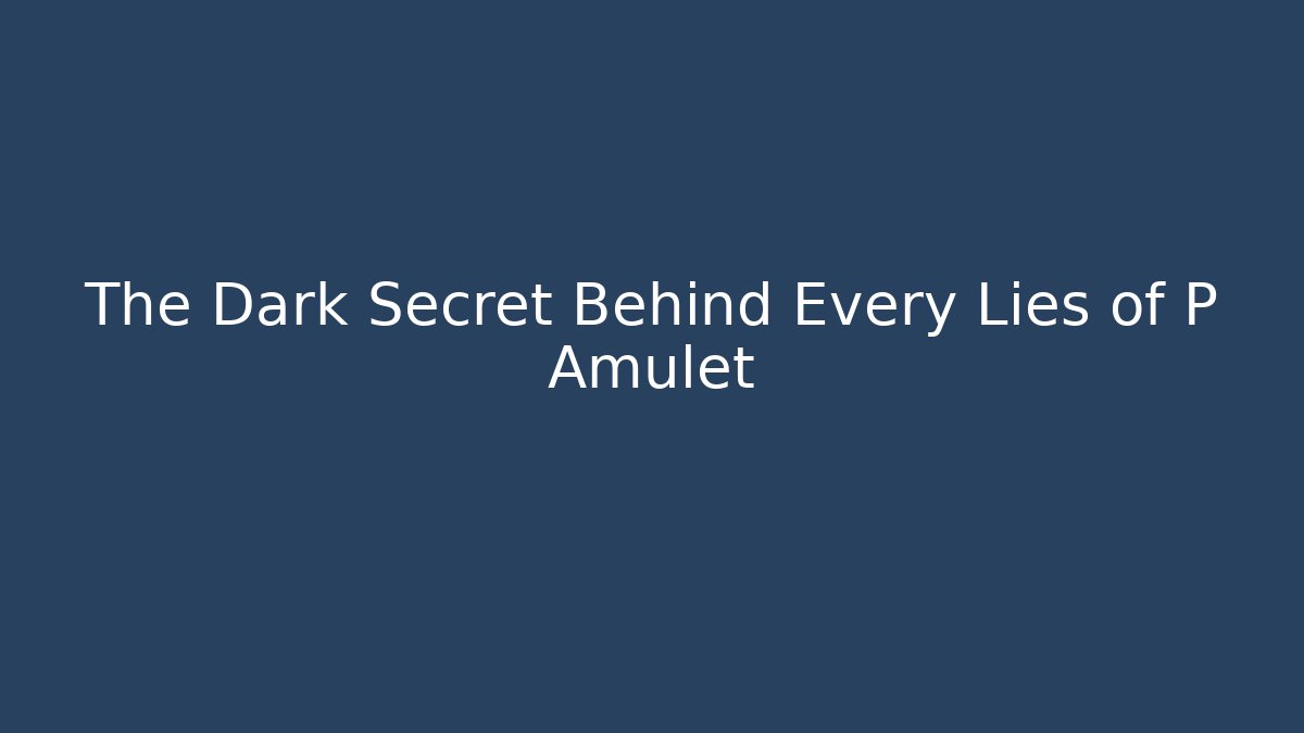The Dark Secret Behind Every Lies of P Amulet