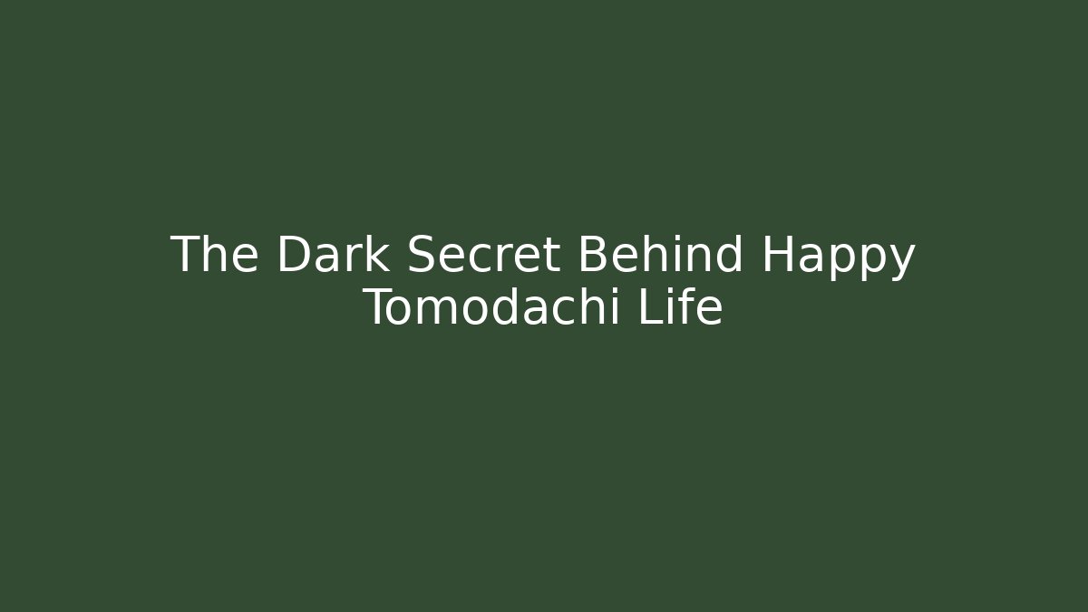 The Dark Secret Behind Happy Tomodachi Life