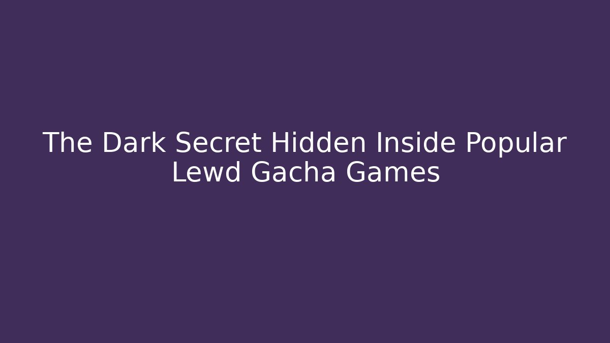 The Dark Secret Hidden Inside Popular Lewd Gacha Games