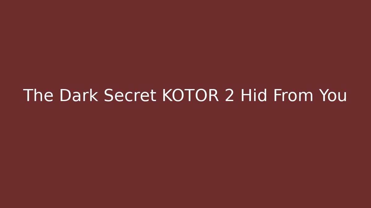 The Dark Secret KOTOR 2 Hid From You