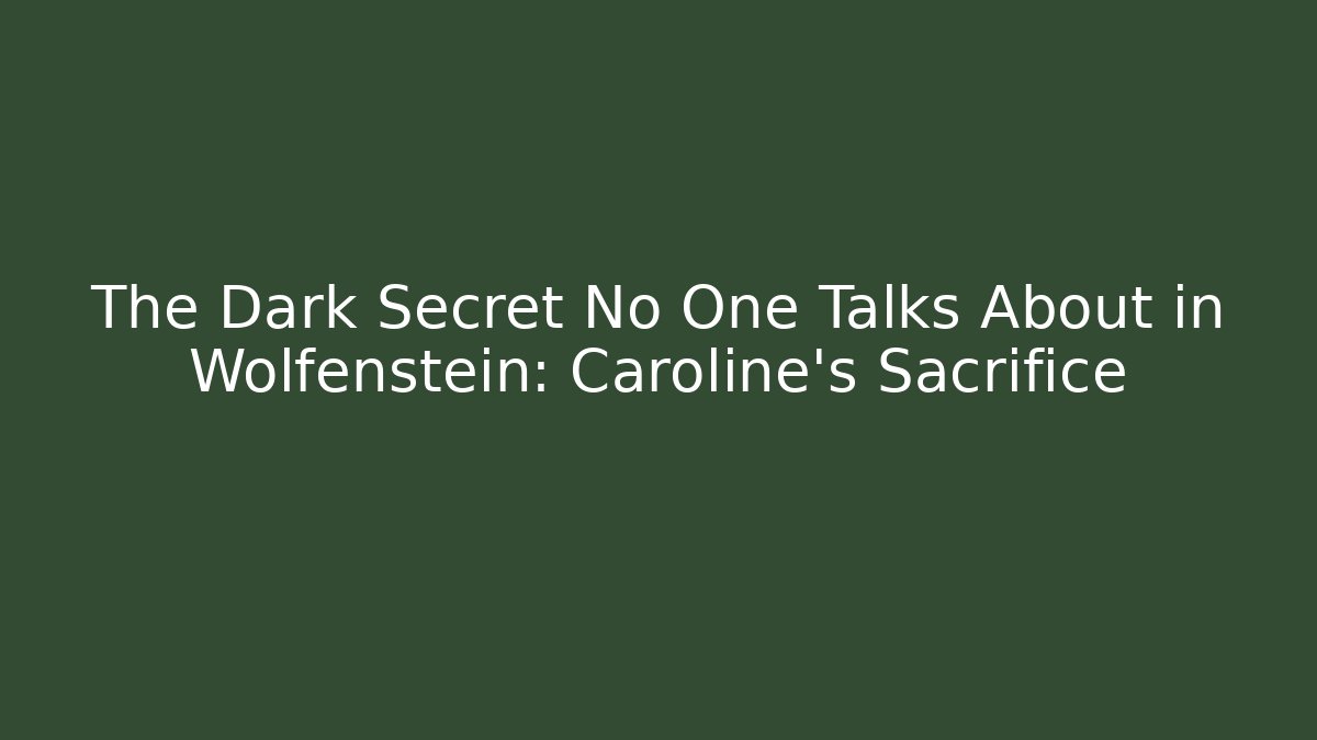 The Dark Secret No One Talks About in Wolfenstein: Caroline's Sacrifice