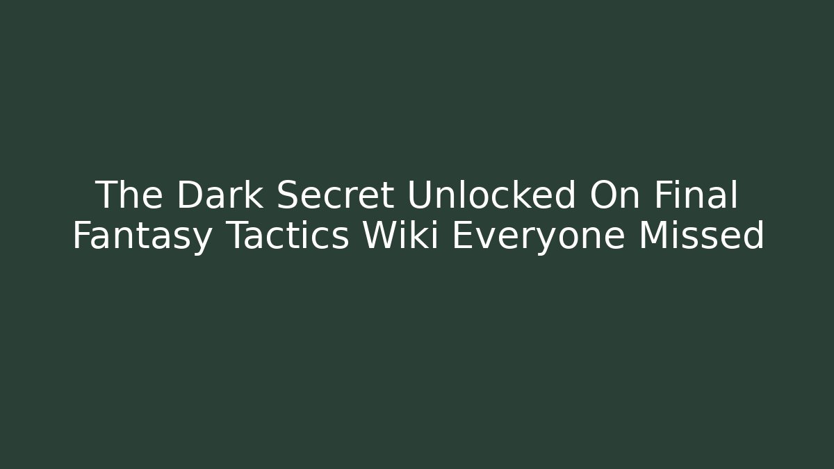 The Dark Secret Unlocked On Final Fantasy Tactics Wiki Everyone Missed