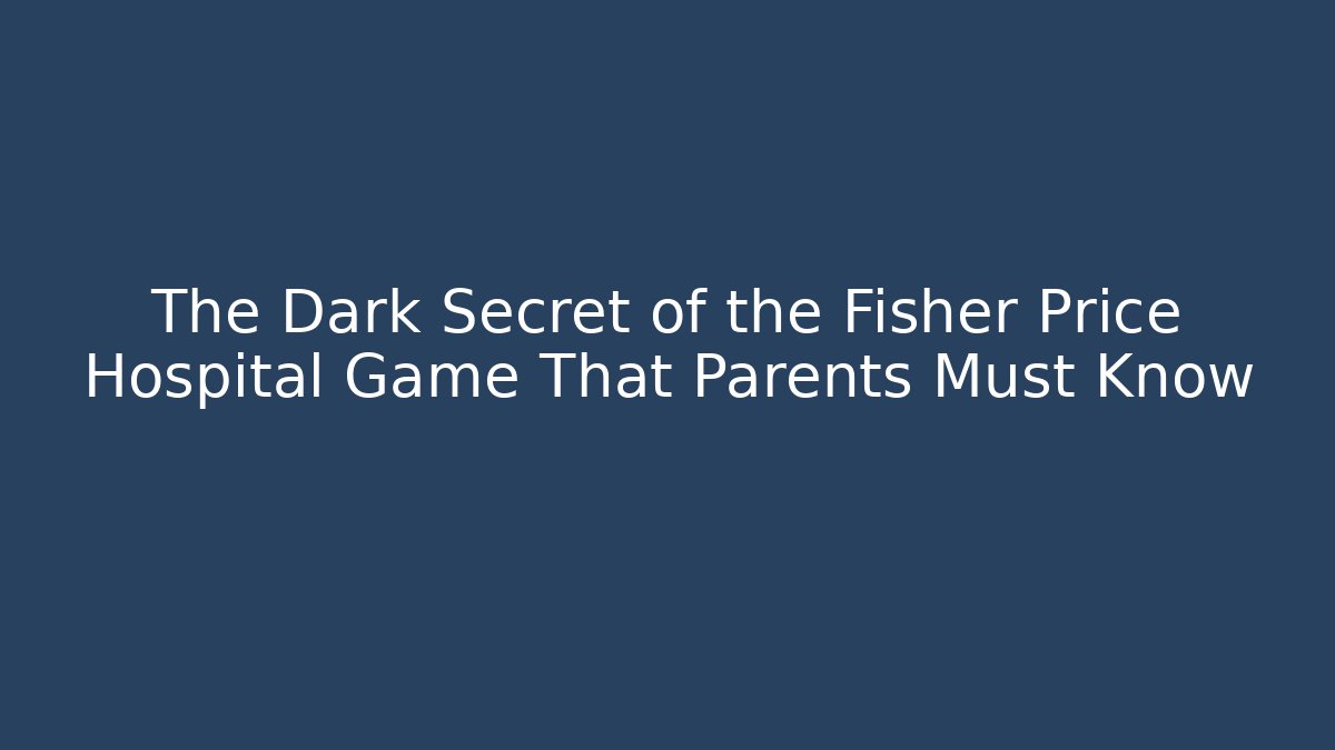 The Dark Secret of the Fisher Price Hospital Game That Parents Must Know
