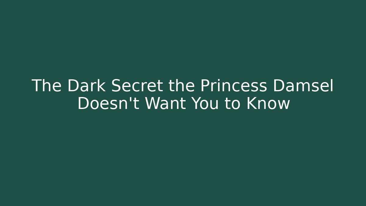 The Dark Secret the Princess Damsel Doesn't Want You to Know