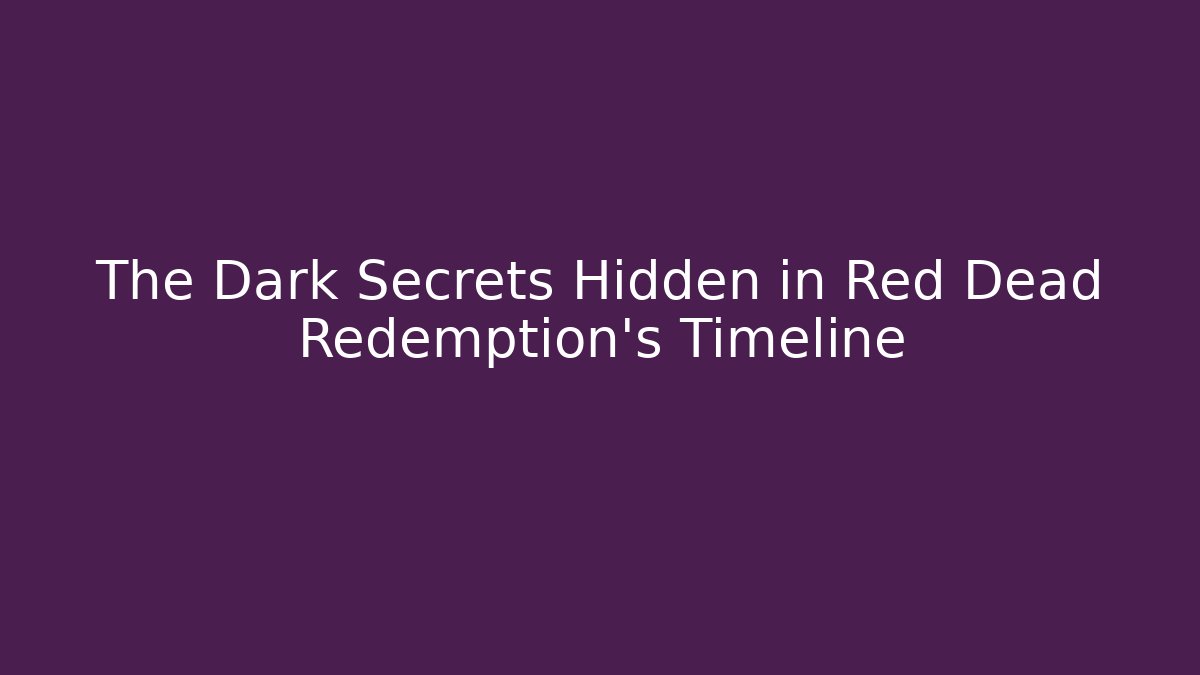 The Dark Secrets Hidden in Red Dead Redemption’s Timeline