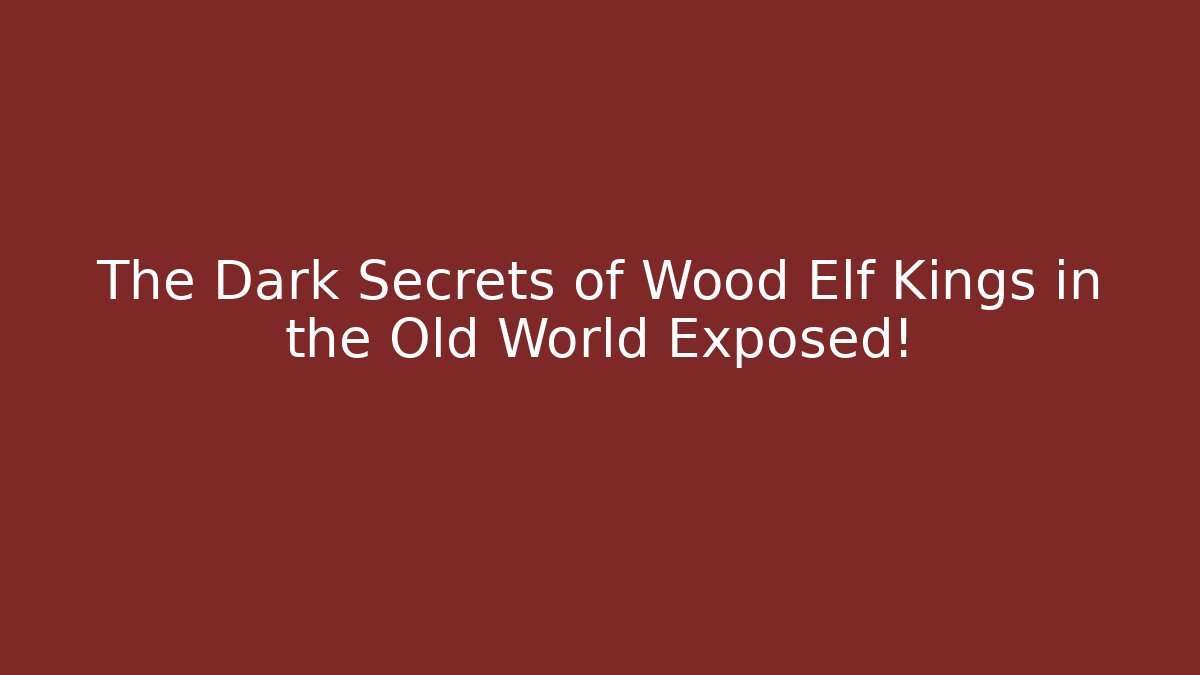 The Dark Secrets of Wood Elf Kings in the Old World Exposed!