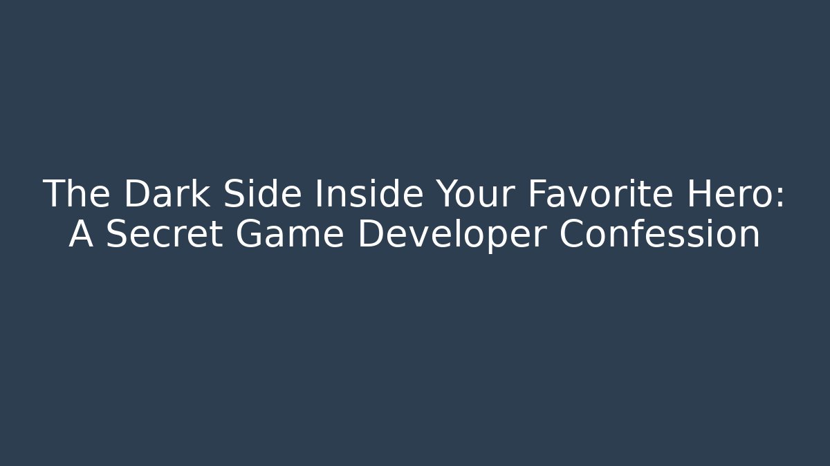 The Dark Side Inside Your Favorite Hero: A Secret Game Developer Confession