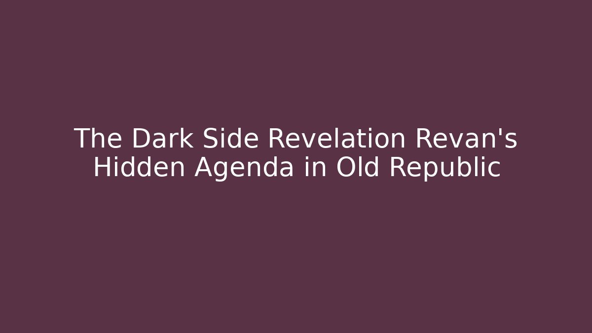 The Dark Side Revelation Revan's Hidden Agenda in Old Republic