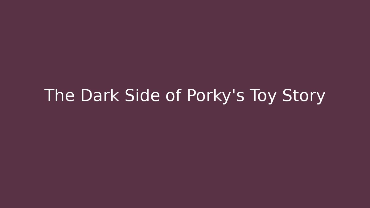 The Dark Side of Porky's Toy Story