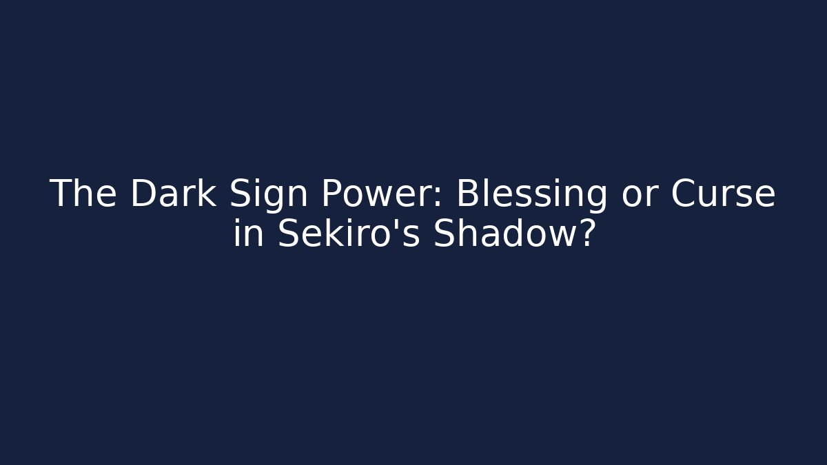 The Dark Sign Power: Blessing or Curse in Sekiro's Shadow?