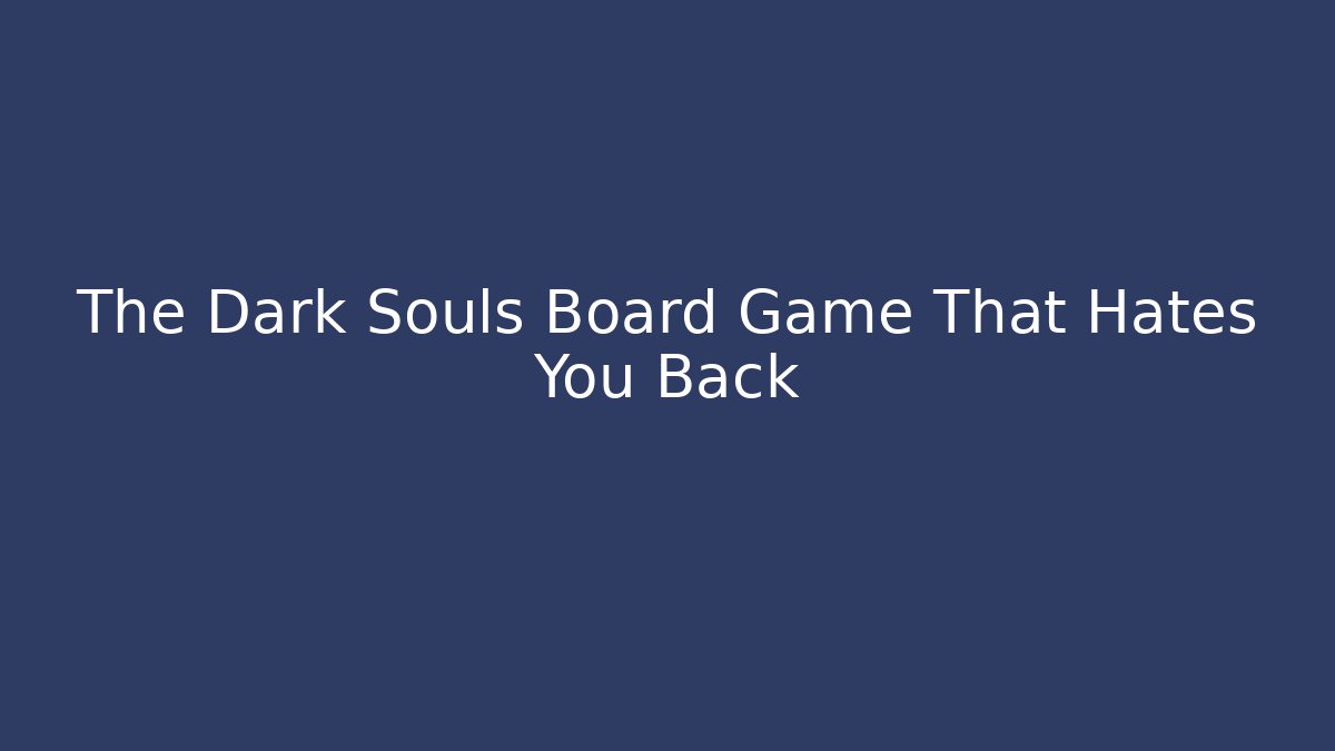 The Dark Souls Board Game That Hates You Back