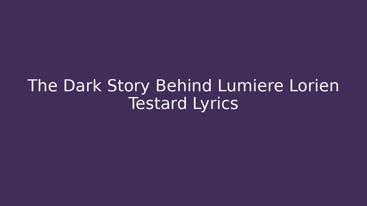 The Dark Story Behind Lumiere Lorien Testard Lyrics