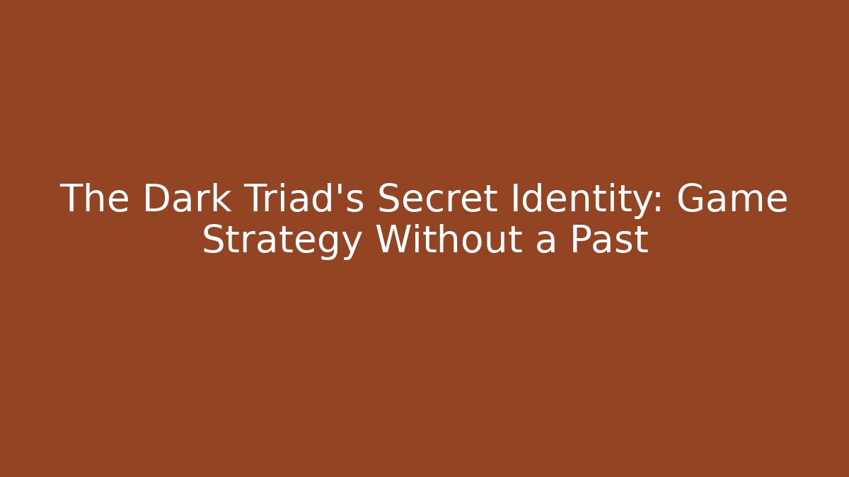 The Dark Triad's Secret Identity: Game Strategy Without a Past