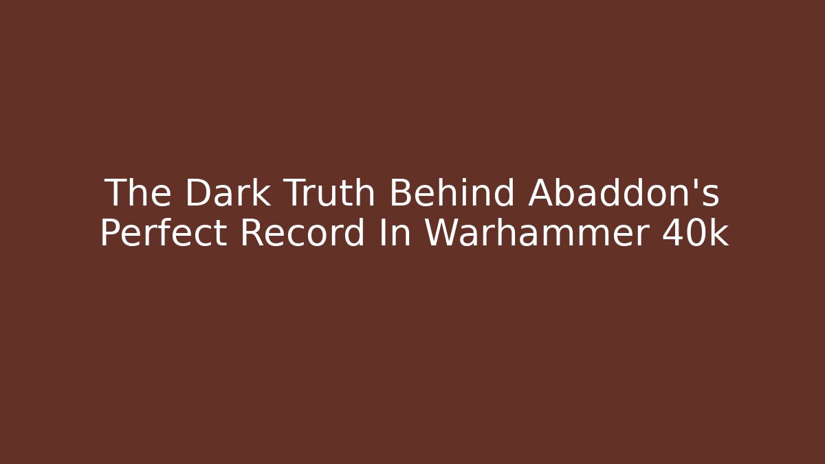 The Dark Truth Behind Abaddon's Perfect Record In Warhammer 40k