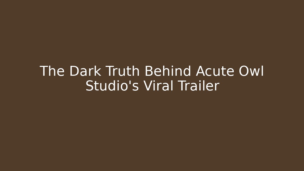 The Dark Truth Behind Acute Owl Studio’s Viral Trailer