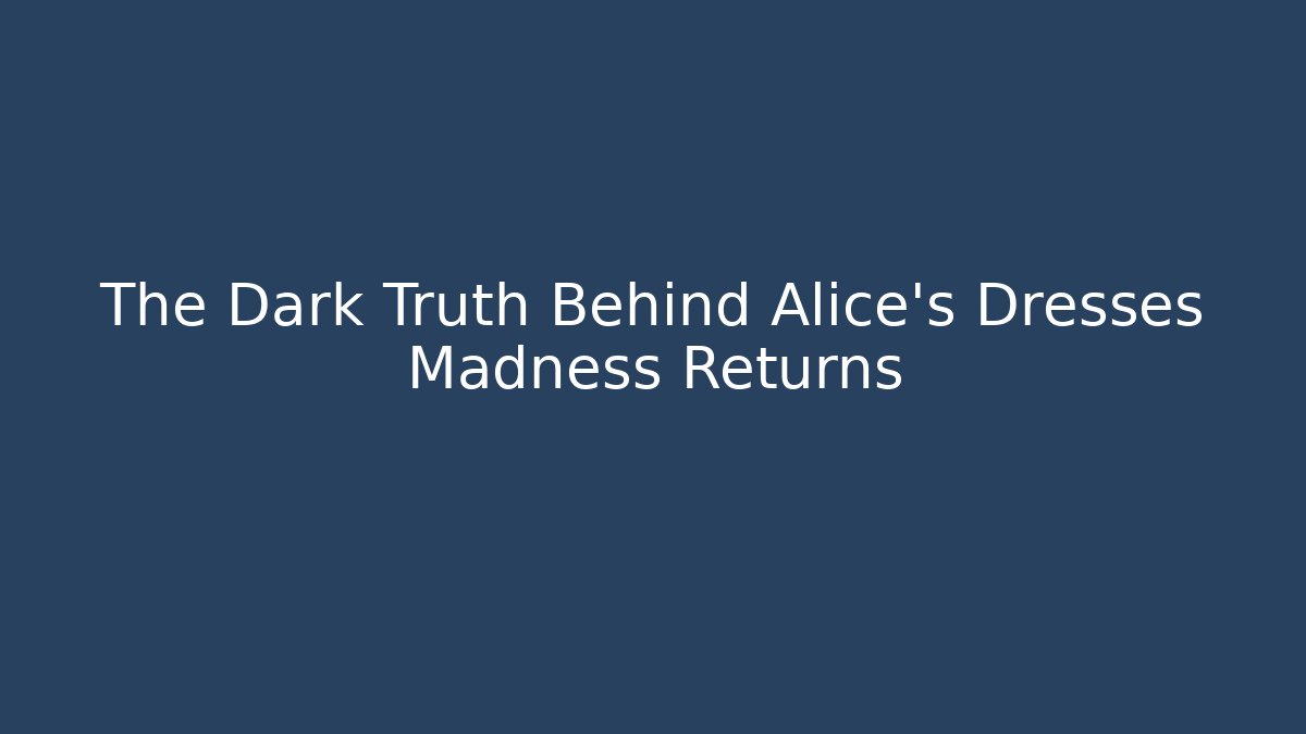 The Dark Truth Behind Alice's Dresses Madness Returns