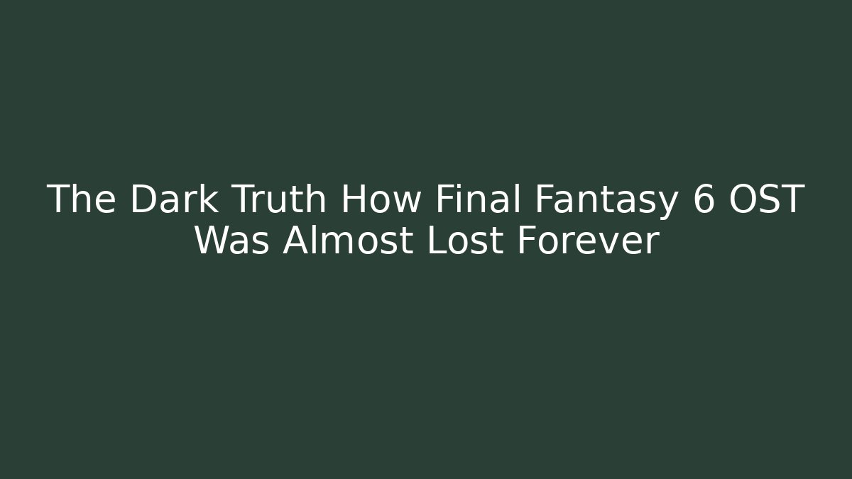 The Dark Truth How Final Fantasy 6 OST Was Almost Lost Forever - Vintage E-Juice