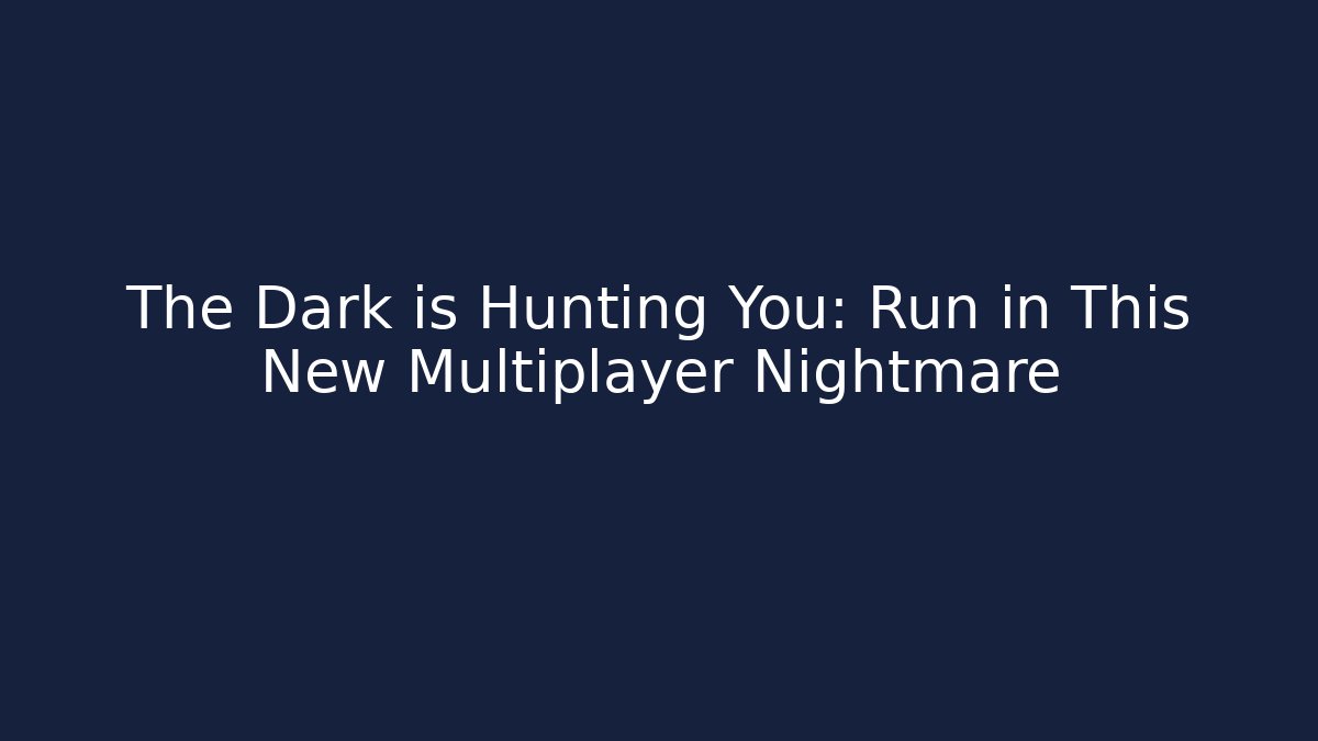 The Dark is Hunting You: Run in This New Multiplayer Nightmare