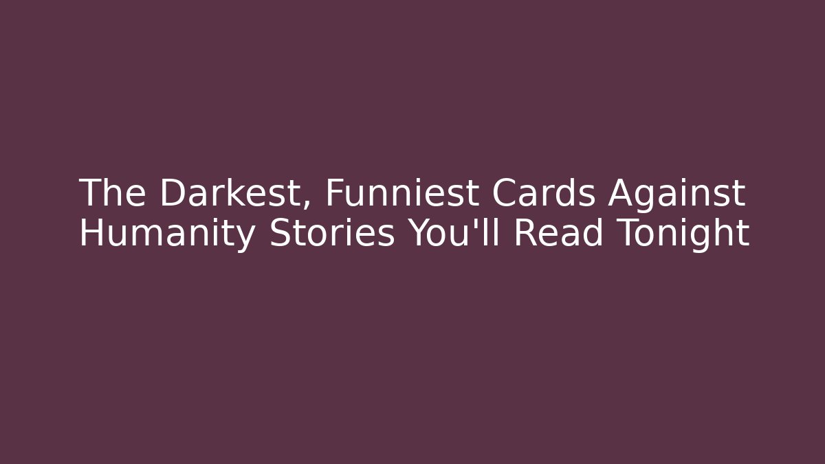 The Darkest, Funniest Cards Against Humanity Stories You’ll Read Tonight
