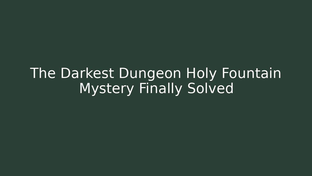 The Darkest Dungeon Holy Fountain Mystery Finally Solved